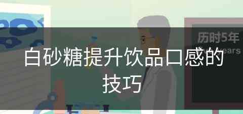 白砂糖提升饮品口感的技巧(白砂糖提升饮品口感的技巧和方法)